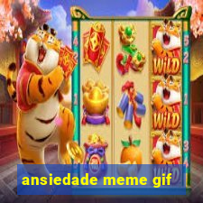 ansiedade meme gif